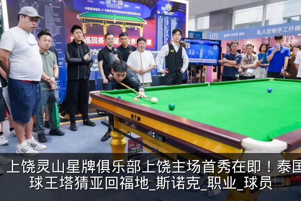 上饶灵山星牌俱乐部上饶主场首秀在即!泰国球王塔猜亚回福地_斯诺克_职业_球员