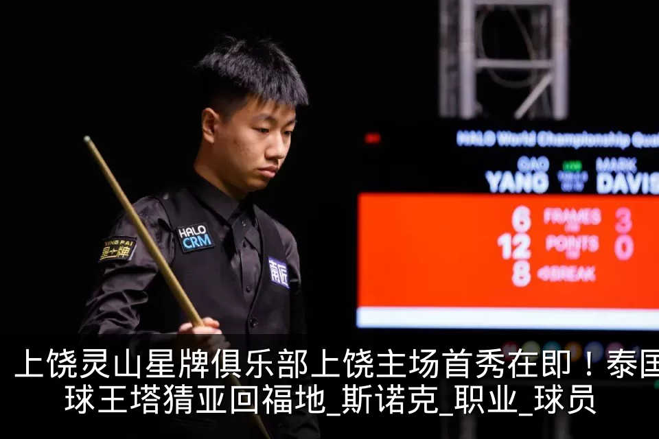 上饶灵山星牌俱乐部上饶主场首秀在即!泰国球王塔猜亚回福地_斯诺克_职业_球员