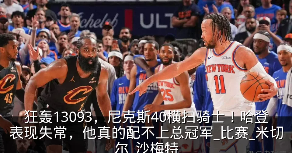 狂轰13093,尼克斯40横扫骑士!哈登表现失常,他真的配不上总冠军_比赛_米切尔_沙梅特